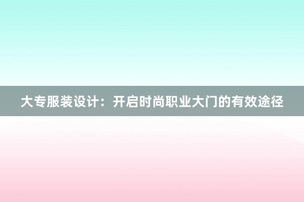 大专服装设计：开启时尚职业大门的有效途径