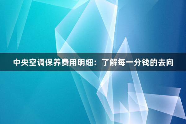 中央空调保养费用明细：了解每一分钱的去向