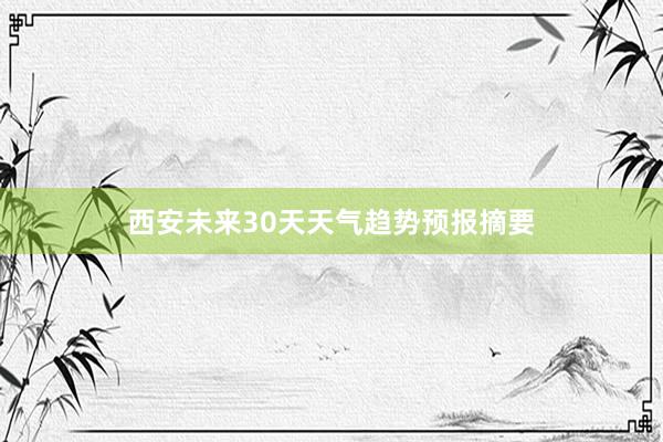 西安未来30天天气趋势预报摘要