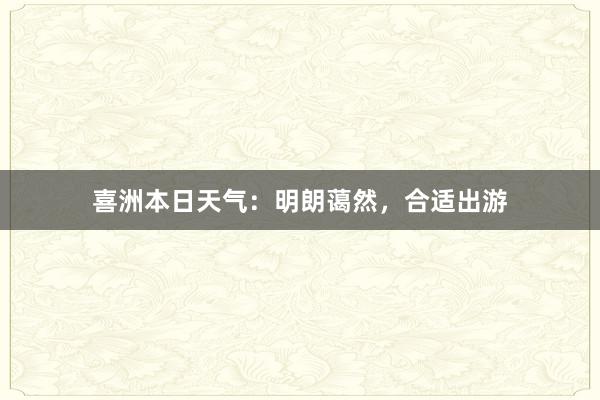 喜洲本日天气：明朗蔼然，合适出游