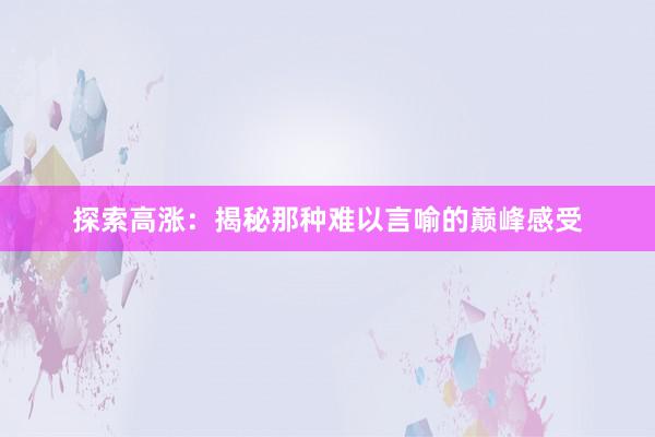 探索高涨：揭秘那种难以言喻的巅峰感受